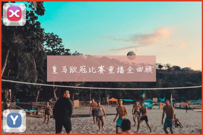 皇马欧冠比赛重播全回顾