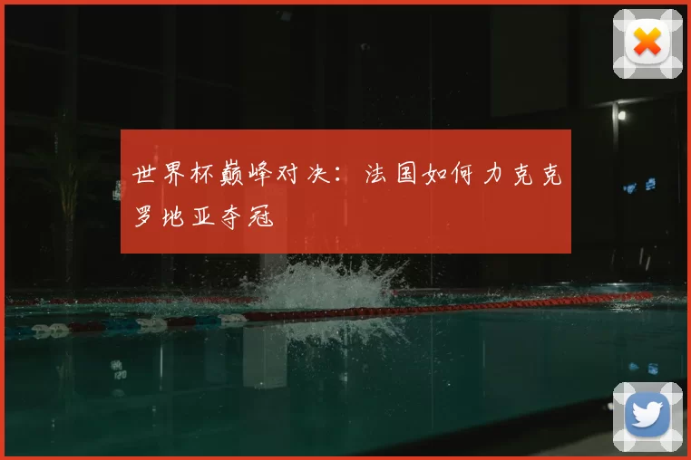 世界杯巅峰对决:法国如何力克克罗地亚夺冠