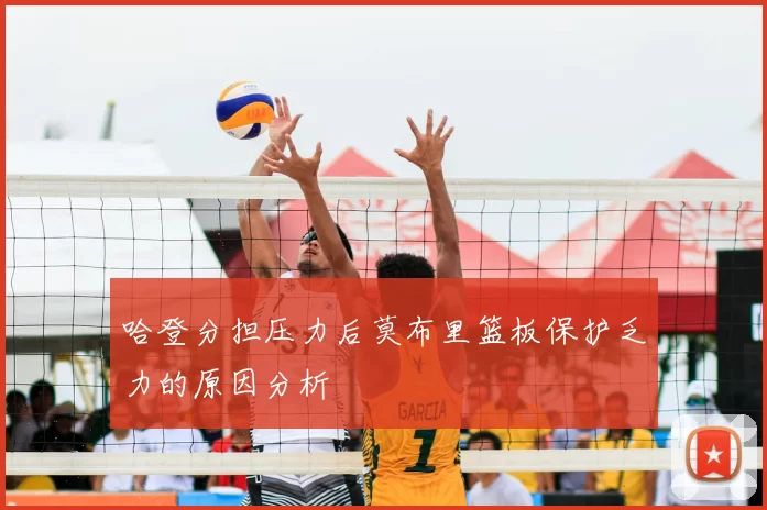 哈登分担压力后莫布里篮板保护乏力的原因分析