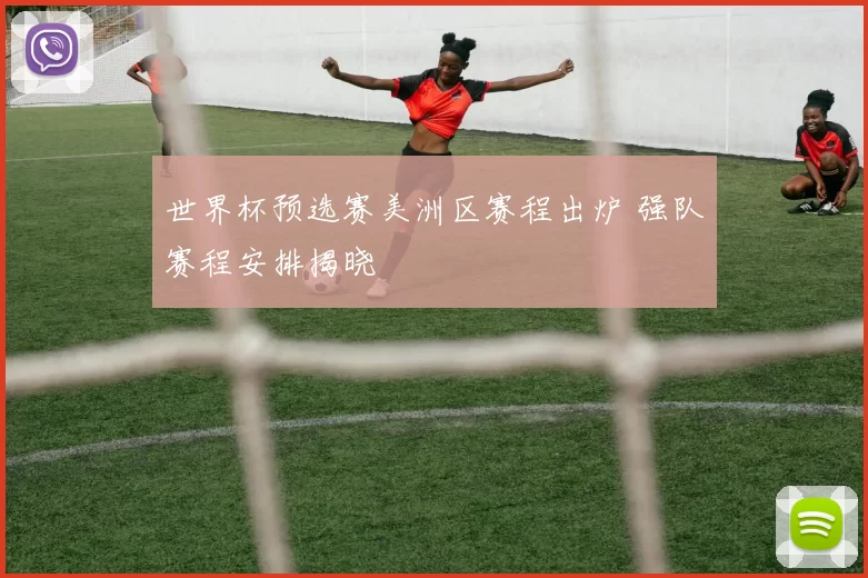 世界杯预选赛美洲区赛程出炉 强队赛程安排揭晓