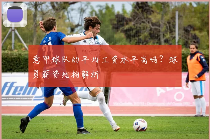 意甲球队的平均工资水平高吗？球员薪资结构解析