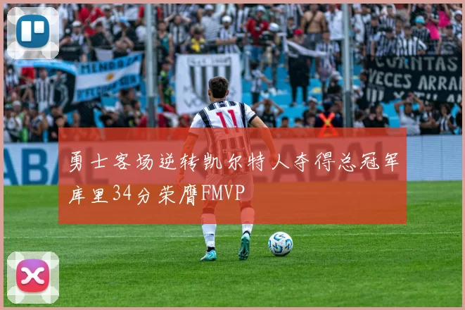 勇士客场逆转凯尔特人夺得总冠军库里34分荣膺FMVP