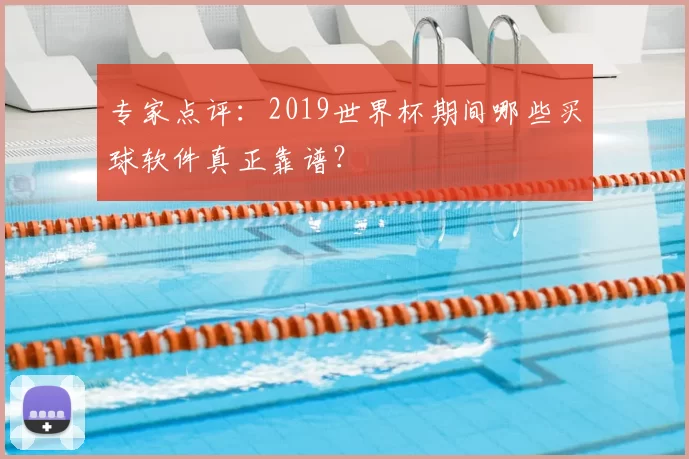 专家点评：2019世界杯期间哪些买球软件真正靠谱？