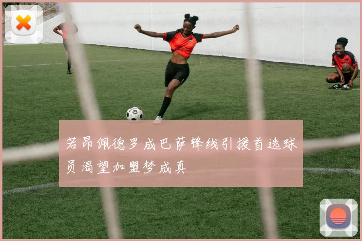 若昂佩德罗成巴萨锋线引援首选球员渴望加盟梦成真