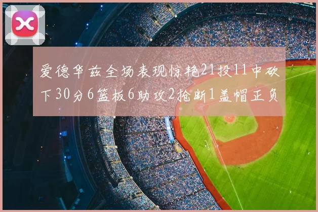 爱德华兹全场表现惊艳21投11中砍下30分6篮板6助攻2抢断1盖帽正负值高达22