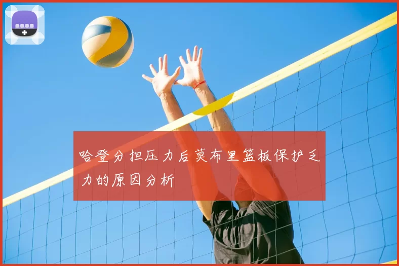 哈登分担压力后莫布里篮板保护乏力的原因分析
