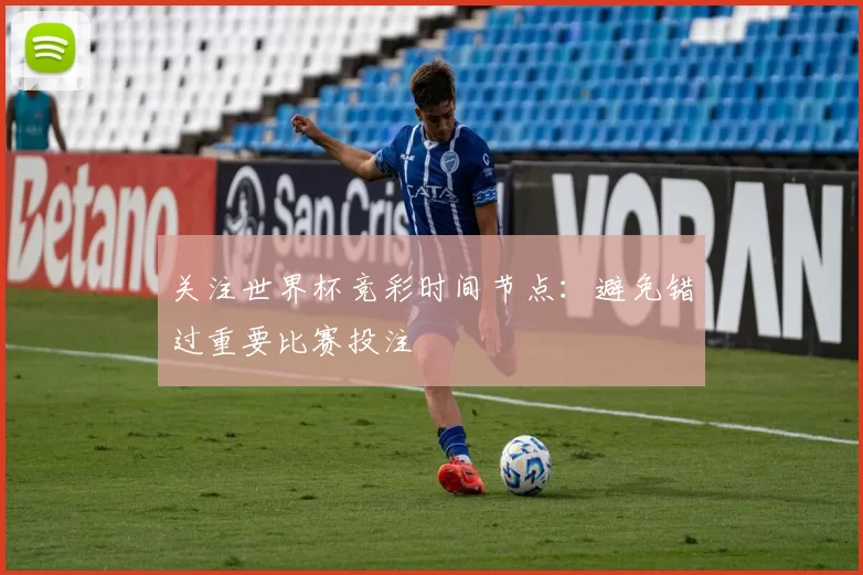 关注世界杯竞彩时间节点：避免错过重要比赛投注