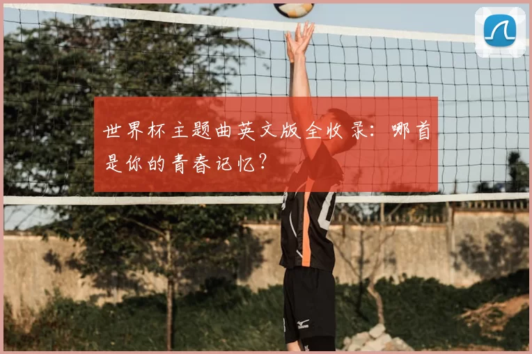 世界杯主题曲英文版全收录：哪首是你的青春记忆？