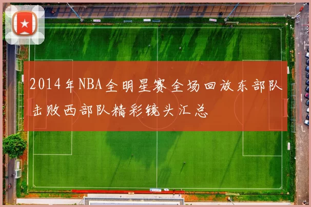 2014年NBA全明星赛全场回放东部队击败西部队精彩镜头汇总