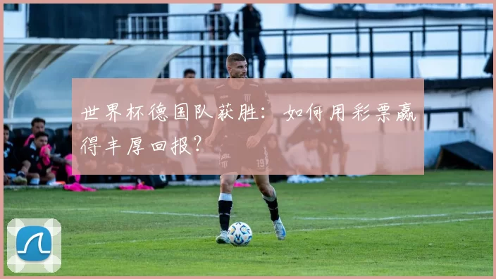 世界杯德国队获胜:如何用彩票赢得丰厚回报?