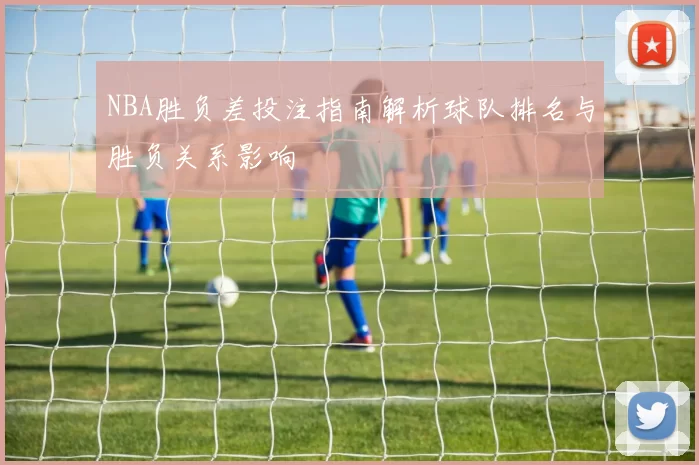NBA胜负差投注指南解析球队排名与胜负关系影响
