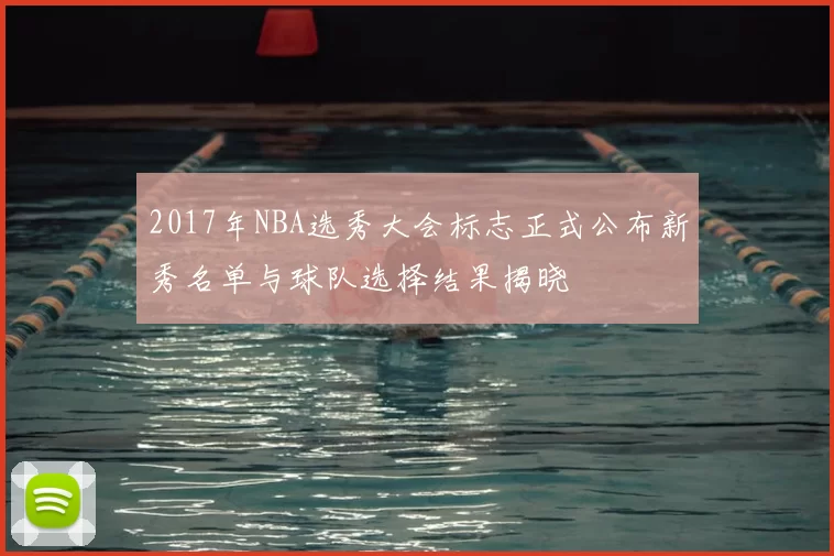 2017年NBA选秀大会标志正式公布新秀名单与球队选择结果揭晓