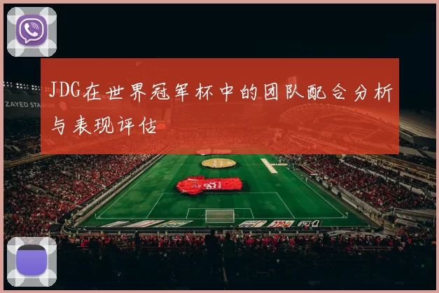 JDG在世界冠军杯中的团队配合分析与表现评估
