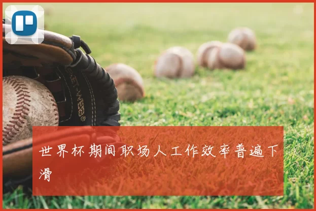 世界杯期间职场人工作效率普遍下滑