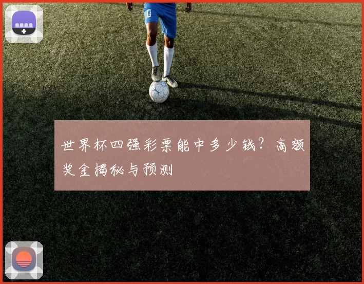 世界杯四强彩票能中多少钱?高额奖金揭秘与预测
