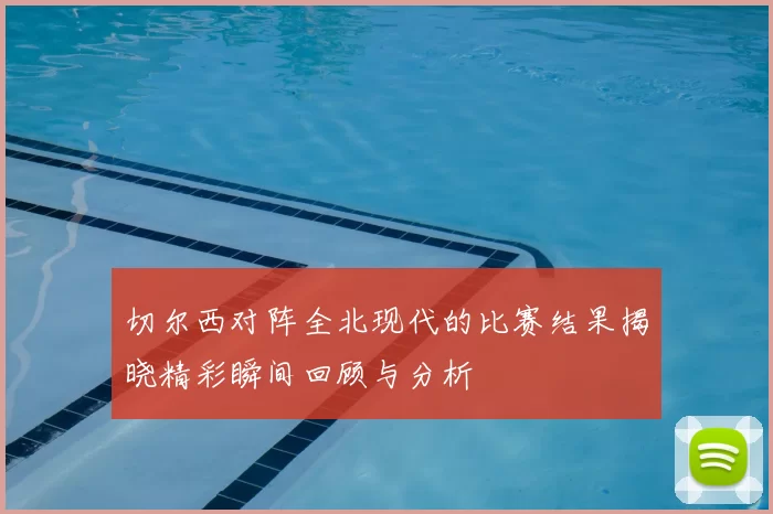 切尔西对阵全北现代的比赛结果揭晓精彩瞬间回顾与分析