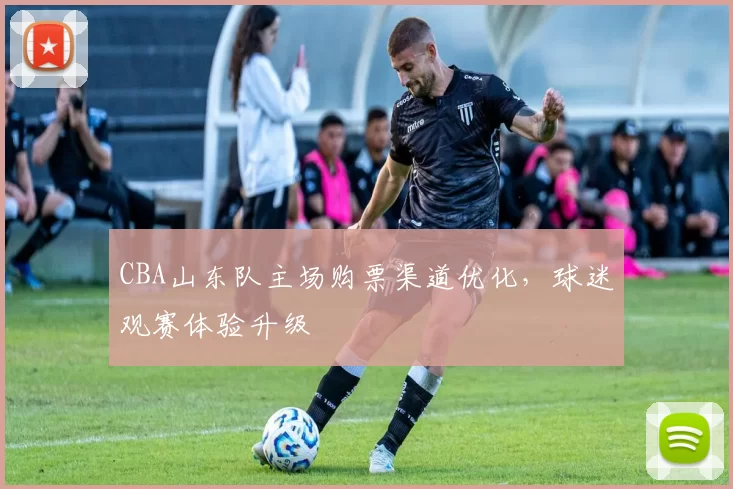 CBA山东队主场购票渠道优化,球迷观赛体验升级