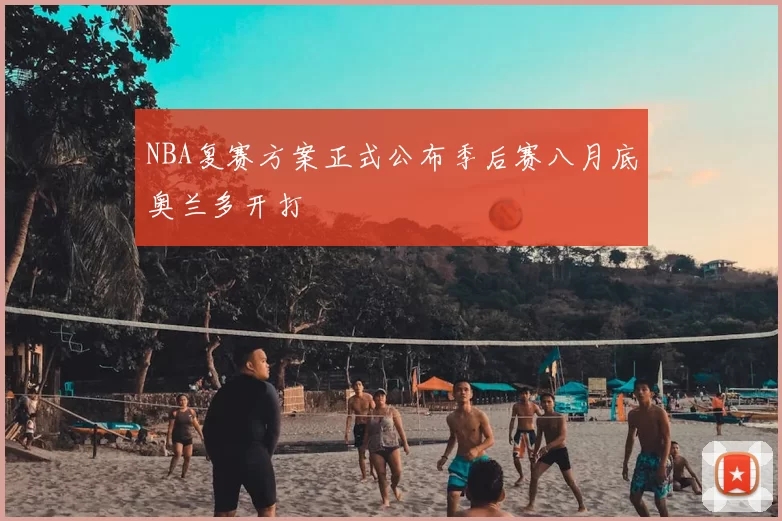 NBA复赛方案正式公布季后赛八月底奥兰多开打