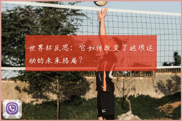 世界杯反思:它如何改变了这项运动的未来格局?