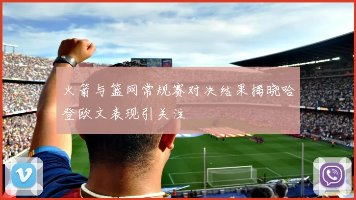 火箭与篮网常规赛对决结果揭晓哈登欧文表现引关注