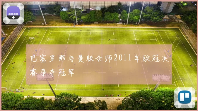 巴塞罗那与曼联会师2011年欧冠决赛争夺冠军