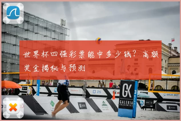 世界杯四强彩票能中多少钱?高额奖金揭秘与预测