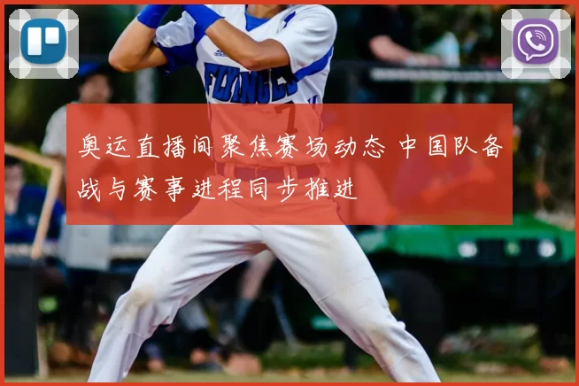 奥运直播间聚焦赛场动态 中国队备战与赛事进程同步推进