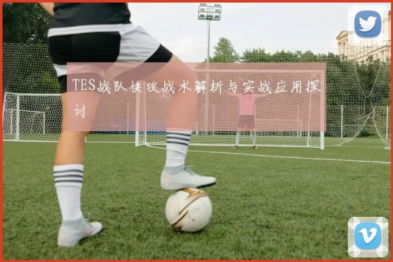TES战队快攻战术解析与实战应用探讨