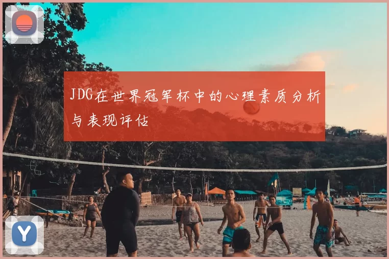 JDG在世界冠军杯中的心理素质分析与表现评估