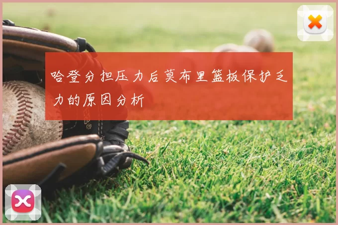 哈登分担压力后莫布里篮板保护乏力的原因分析