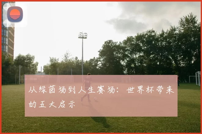 从绿茵场到人生赛场:世界杯带来的五大启示