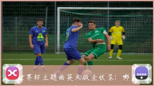 世界杯主题曲英文版全收录：哪首是你的青春记忆？