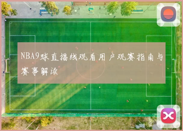 NBA9球直播线观看用户观赛指南与赛事解读