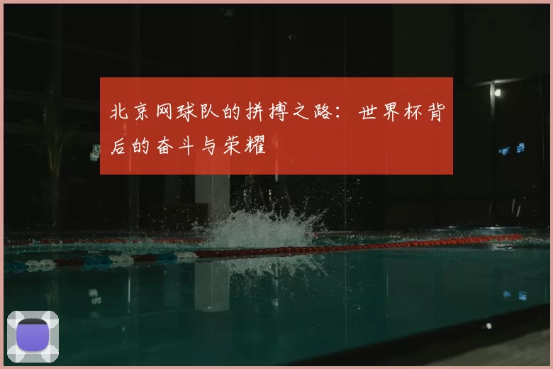 北京网球队的拼搏之路:世界杯背后的奋斗与荣耀