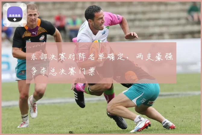 东部决赛对阵名单确定,两支豪强争夺总决赛门票