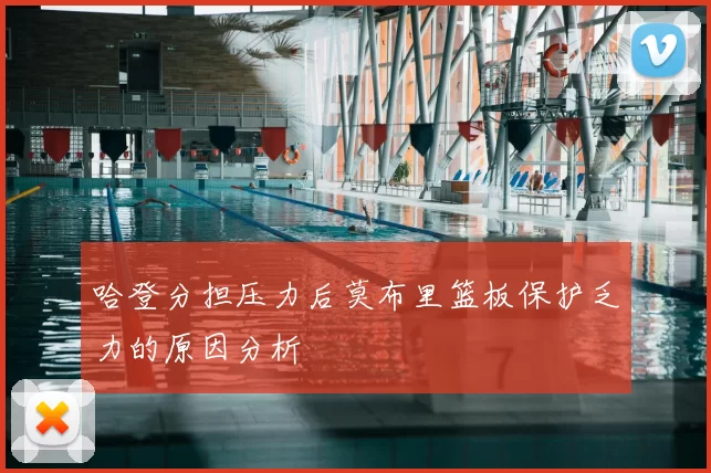 哈登分担压力后莫布里篮板保护乏力的原因分析