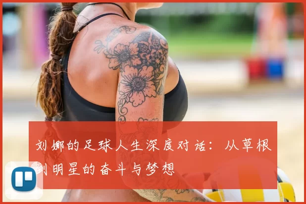 刘娜的足球人生深度对话：从草根到明星的奋斗与梦想