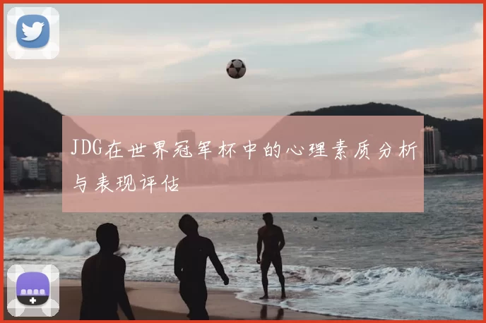 JDG在世界冠军杯中的心理素质分析与表现评估