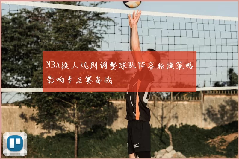 NBA换人规则调整球队阵容轮换策略影响季后赛备战