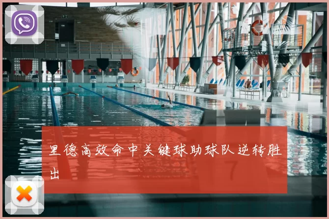里德高效命中关键球助球队逆转胜出
