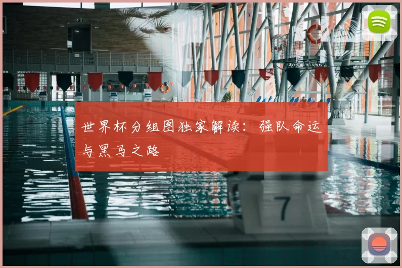 世界杯分组图独家解读:强队命运与黑马之路