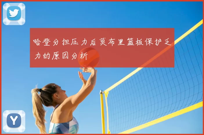 哈登分担压力后莫布里篮板保护乏力的原因分析