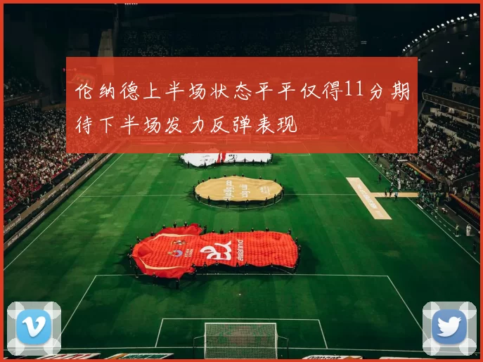 伦纳德上半场状态平平仅得11分期待下半场发力反弹表现