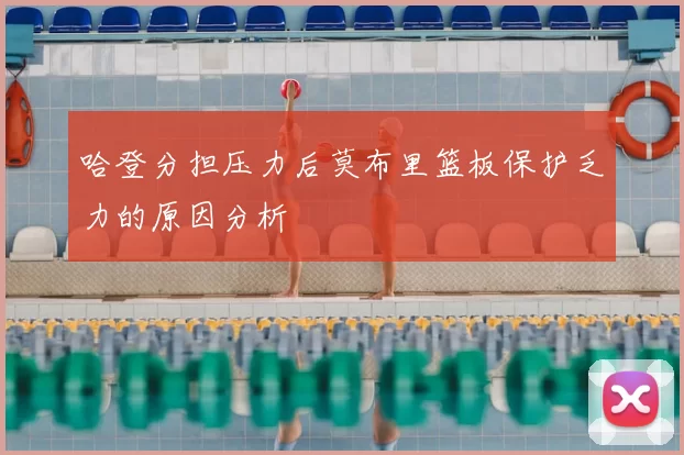哈登分担压力后莫布里篮板保护乏力的原因分析