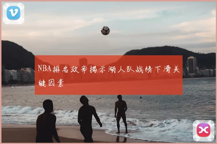 NBA排名效率揭示湖人队战绩下滑关键因素