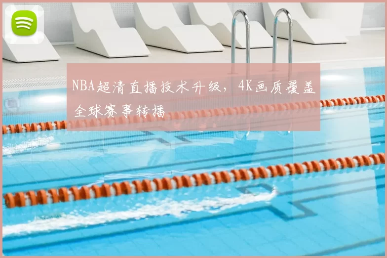 NBA超清直播技术升级，4K画质覆盖全球赛事转播