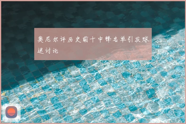 奥尼尔评历史前十中锋名单引发球迷讨论
