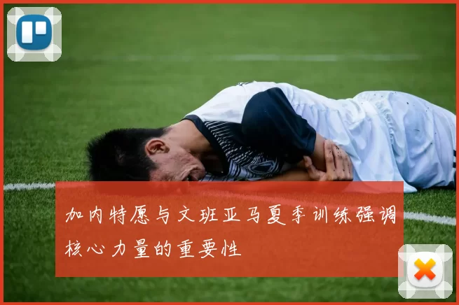 加内特愿与文班亚马夏季训练强调核心力量的重要性