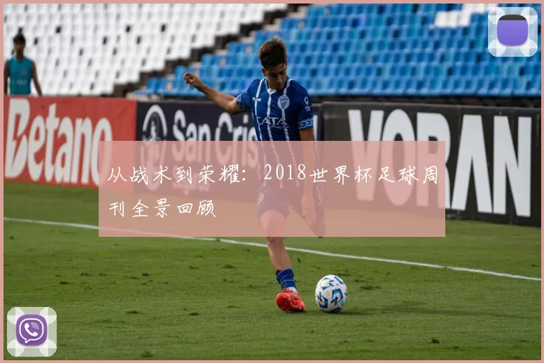 从战术到荣耀:2018世界杯足球周刊全景回顾