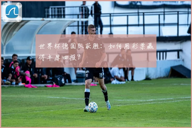 世界杯德国队获胜:如何用彩票赢得丰厚回报?